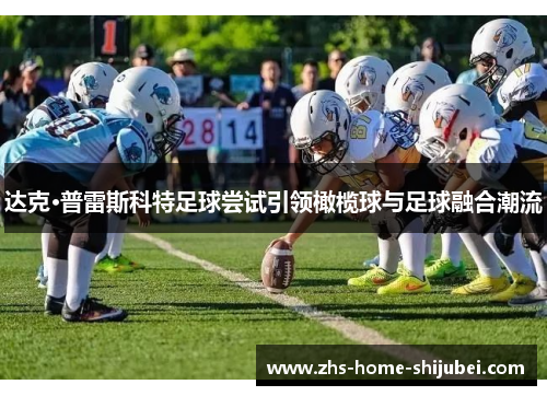 达克·普雷斯科特足球尝试引领橄榄球与足球融合潮流