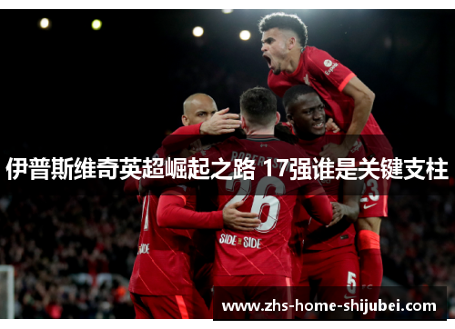 伊普斯维奇英超崛起之路 17强谁是关键支柱 伊普斯维奇英超崛起之路 17强谁是关键支柱