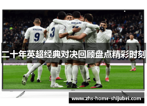 二十年英超经典对决回顾盘点精彩时刻 二十年英超经典对决回顾盘点精彩时刻