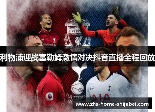 利物浦迎战富勒姆激情对决抖音直播全程回放