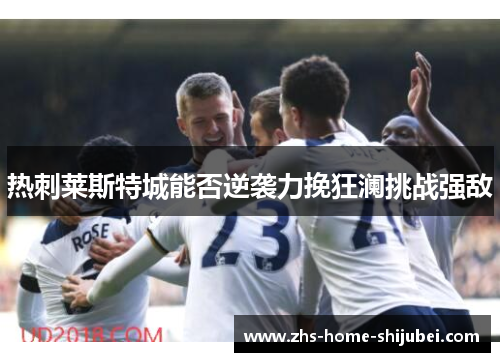 热刺莱斯特城能否逆袭力挽狂澜挑战强敌