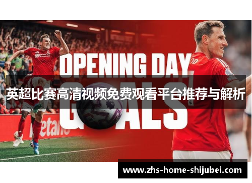 英超比赛高清视频免费观看平台推荐与解析