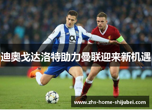 迪奥戈达洛特助力曼联迎来新机遇