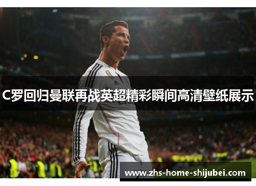 C罗回归曼联再战英超精彩瞬间高清壁纸展示 C罗回归曼联再战英超精彩瞬间高清壁纸展示