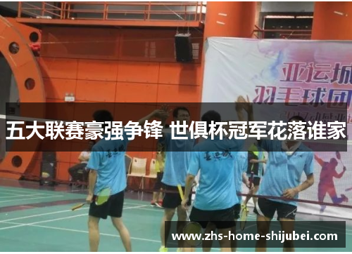 五大联赛豪强争锋 世俱杯冠军花落谁家 五大联赛豪强争锋 世俱杯冠军花落谁家
