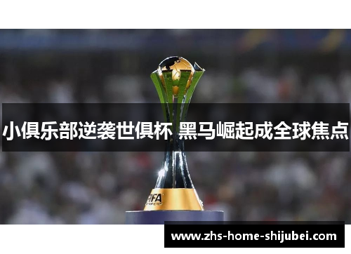 小俱乐部逆袭世俱杯 黑马崛起成全球焦点 小俱乐部逆袭世俱杯 黑马崛起成全球焦点