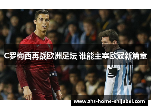 C罗梅西再战欧洲足坛 谁能主宰欧冠新篇章 C罗梅西再战欧洲足坛 谁能主宰欧冠新篇章