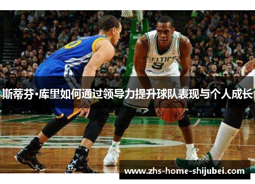 斯蒂芬·库里如何通过领导力提升球队表现与个人成长