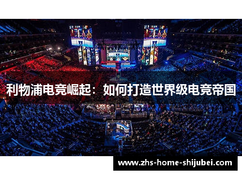 利物浦电竞崛起:如何打造世界级电竞帝国 利物浦电竞崛起:如何打造世界级电竞帝国