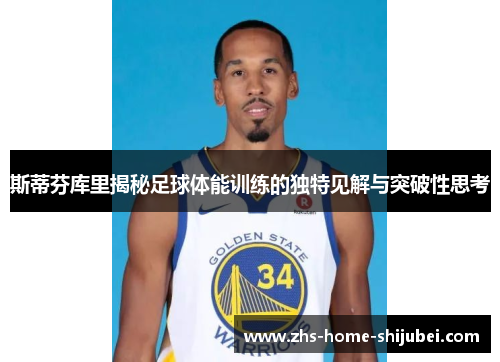 斯蒂芬库里揭秘足球体能训练的独特见解与突破性思考 斯蒂芬库里揭秘足球体能训练的独特见解与突破性思考