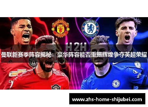 曼联新赛季阵容揭秘：豪华阵容能否重振辉煌争夺英超荣耀