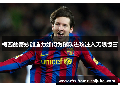 梅西的奇妙创造力如何为球队进攻注入无限惊喜