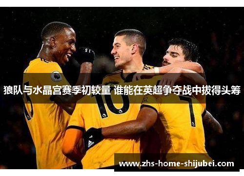 狼队与水晶宫赛季初较量 谁能在英超争夺战中拔得头筹