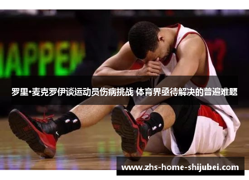 罗里·麦克罗伊谈运动员伤病挑战 体育界亟待解决的普遍难题